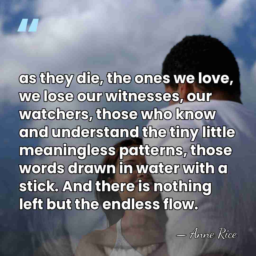 as they die, the ones we love, we lose our witnesses, our&hellip; - Anne Rice