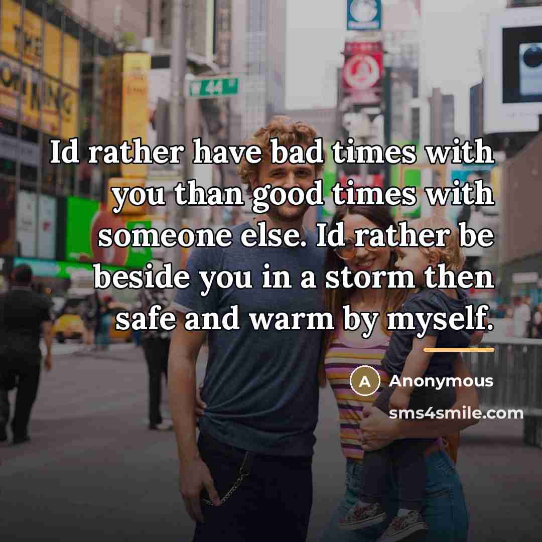 “Id rather have bad times with you than good times…” quote by Anonymous