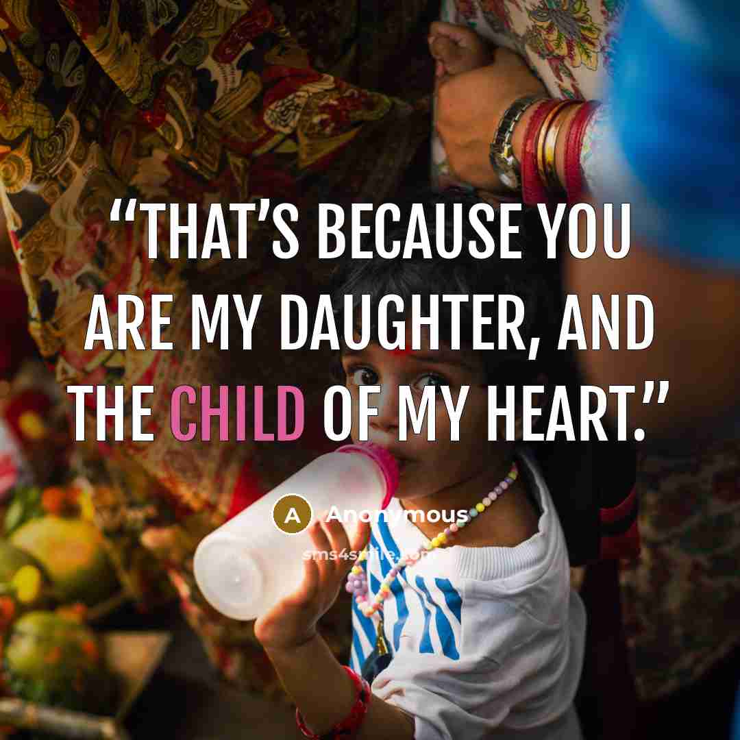“That’s because you are my daughter, and the child of my heart.” quote by Anonymous