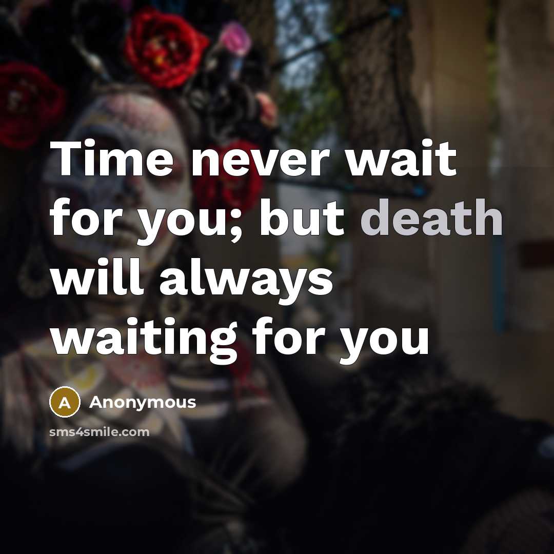 “Time never wait for you; but death will always waiting for you” quote by Anonymous