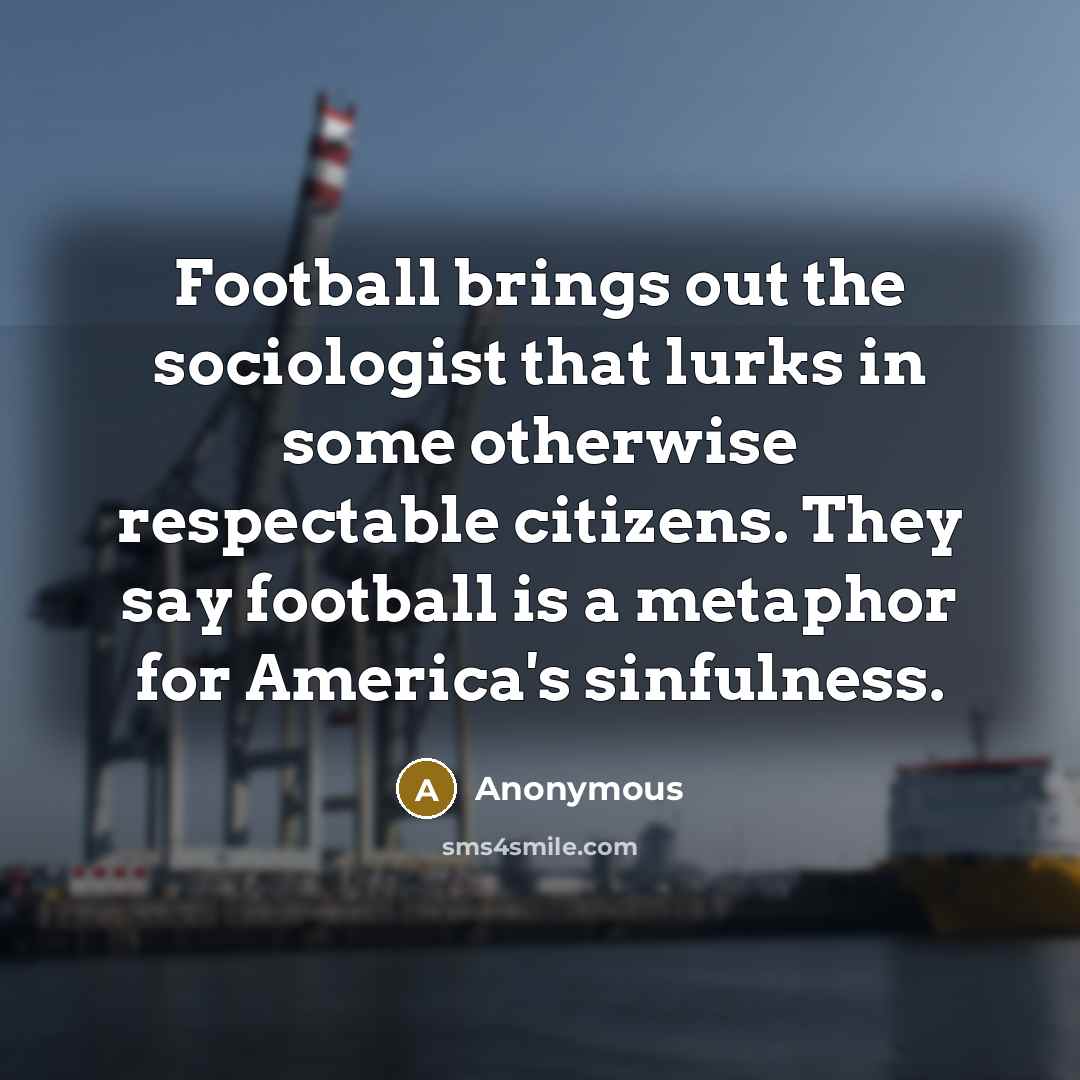 “Football brings out the sociologist that lurks in some otherwise…” quote by Anonymous