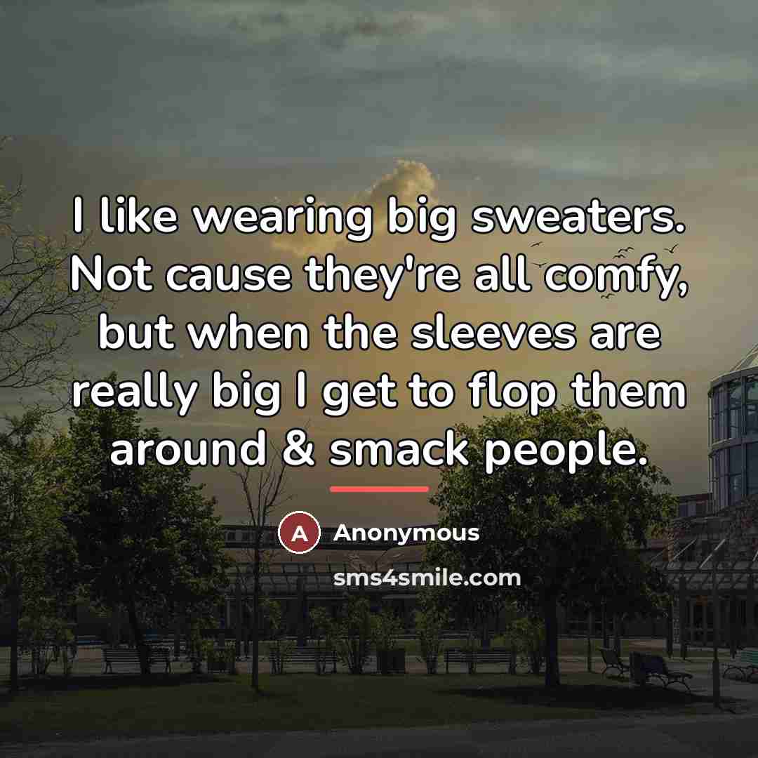 “I like wearing big sweaters. Not cause they're all comfy,…” quote by Anonymous