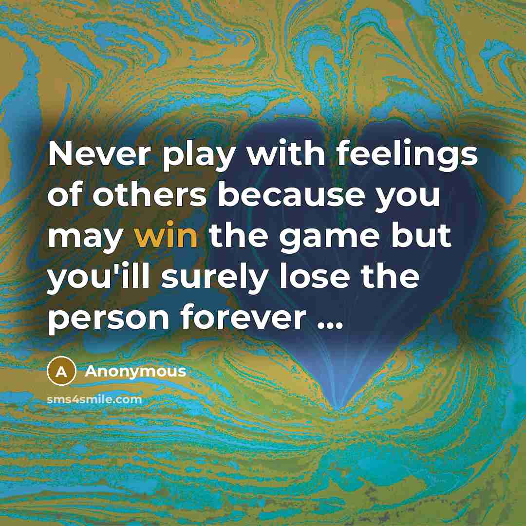 “Never play with feelings of others because you may win…” quote by Anonymous