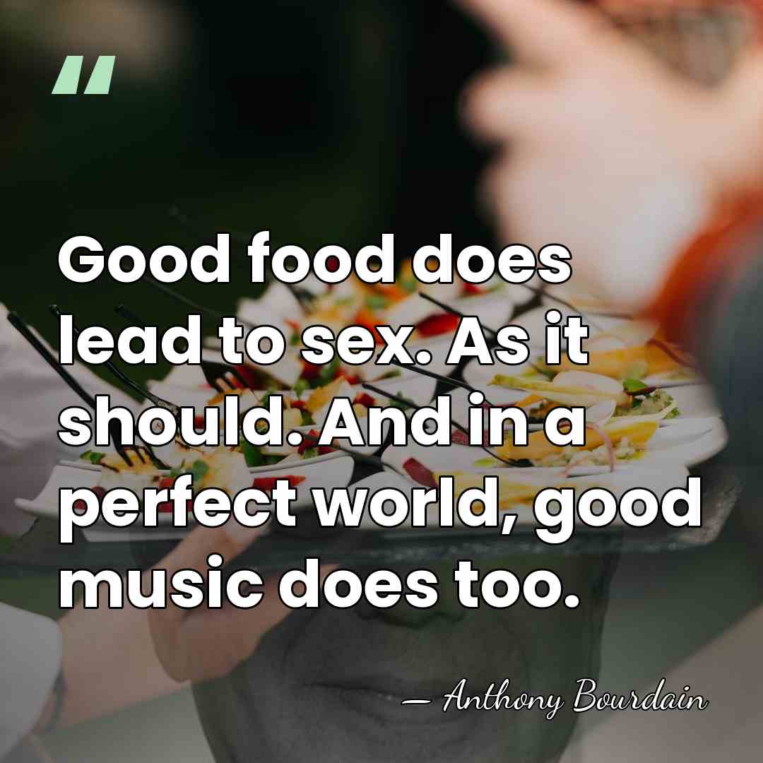 Good food does lead to sex. As it should. And in a&hellip; - Anthony Bourdain