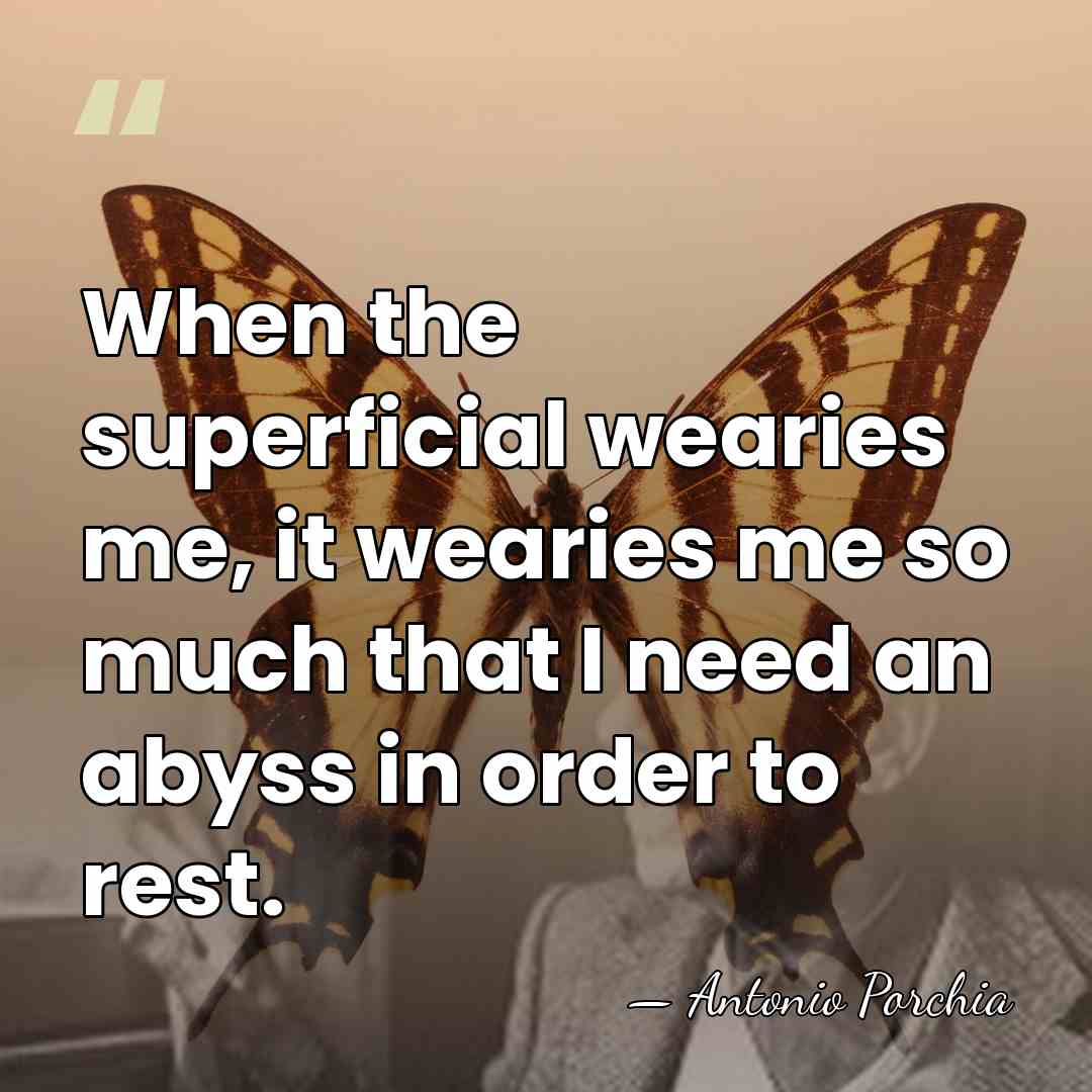When the superficial wearies me, it wearies me so much that I&hellip; - Antonio Porchia