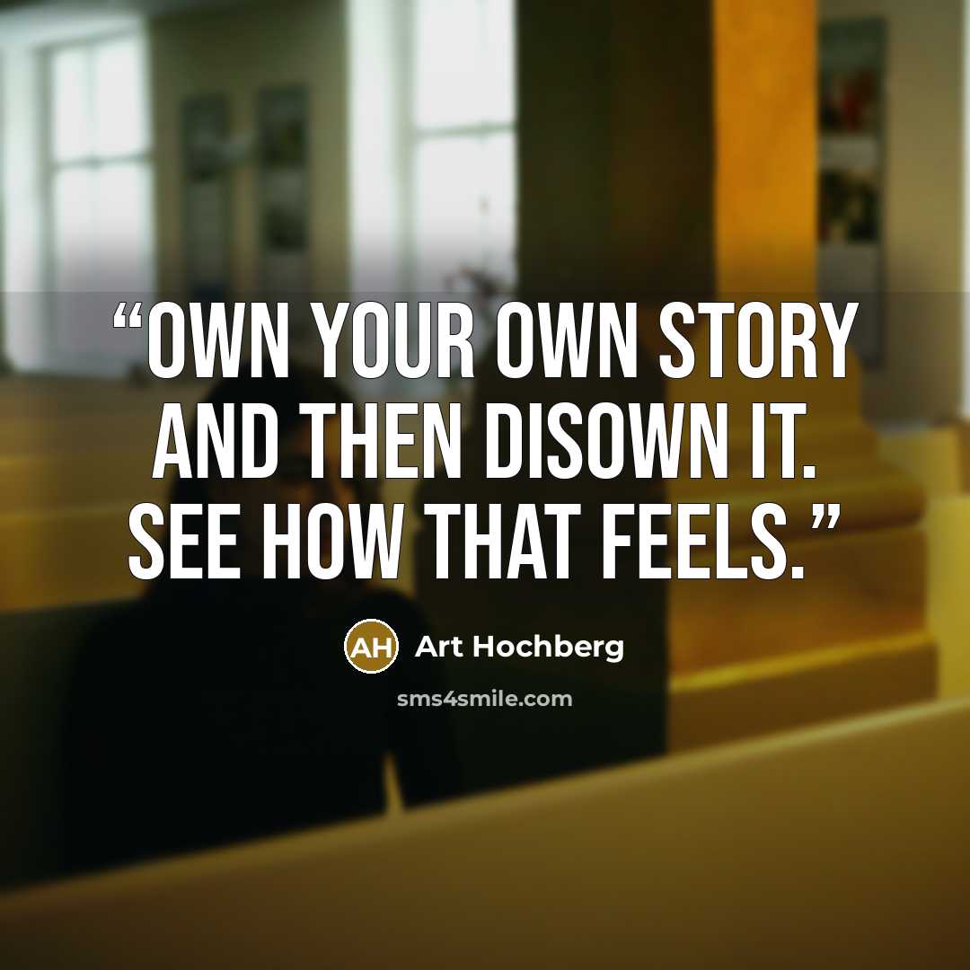 “Own your own story and then disown it. See how that feels.” quote by Art Hochberg