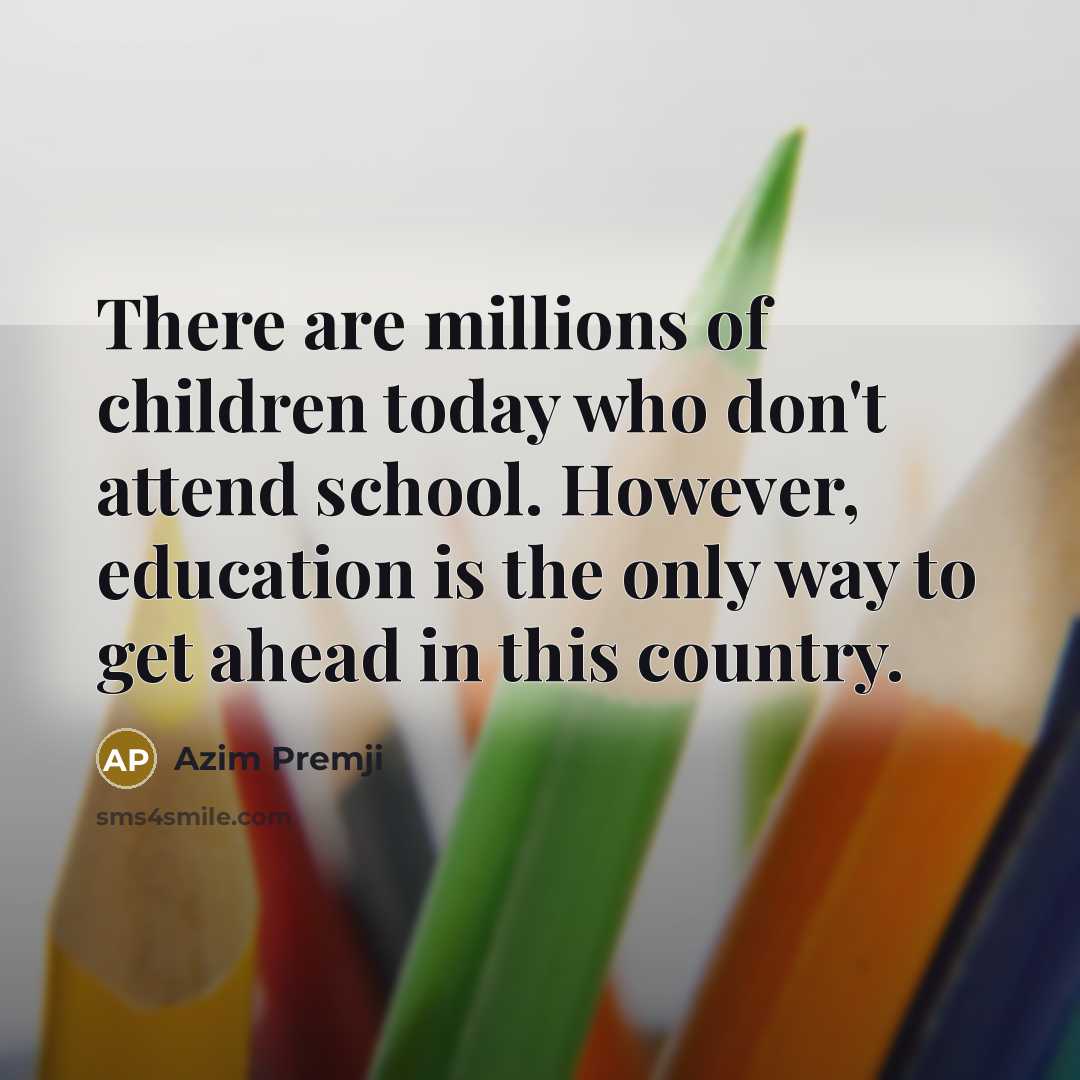 “There are millions of children today who don't attend school.…” quote by Azim Premji