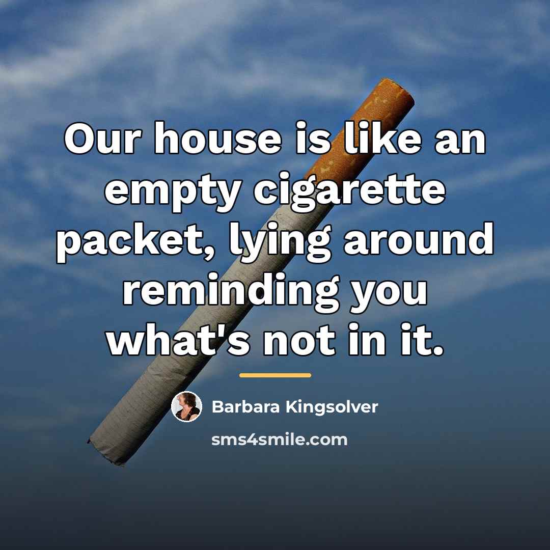 “Our house is like an empty cigarette packet, lying around…” quote by Barbara Kingsolver
