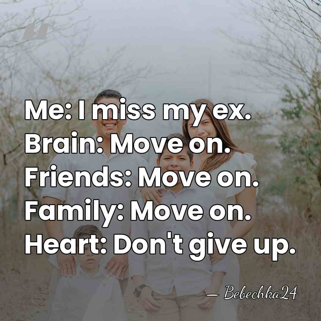 Me: I miss my ex. Brain: Move on. Friends: Move on. Family:&hellip; - Bebechka24