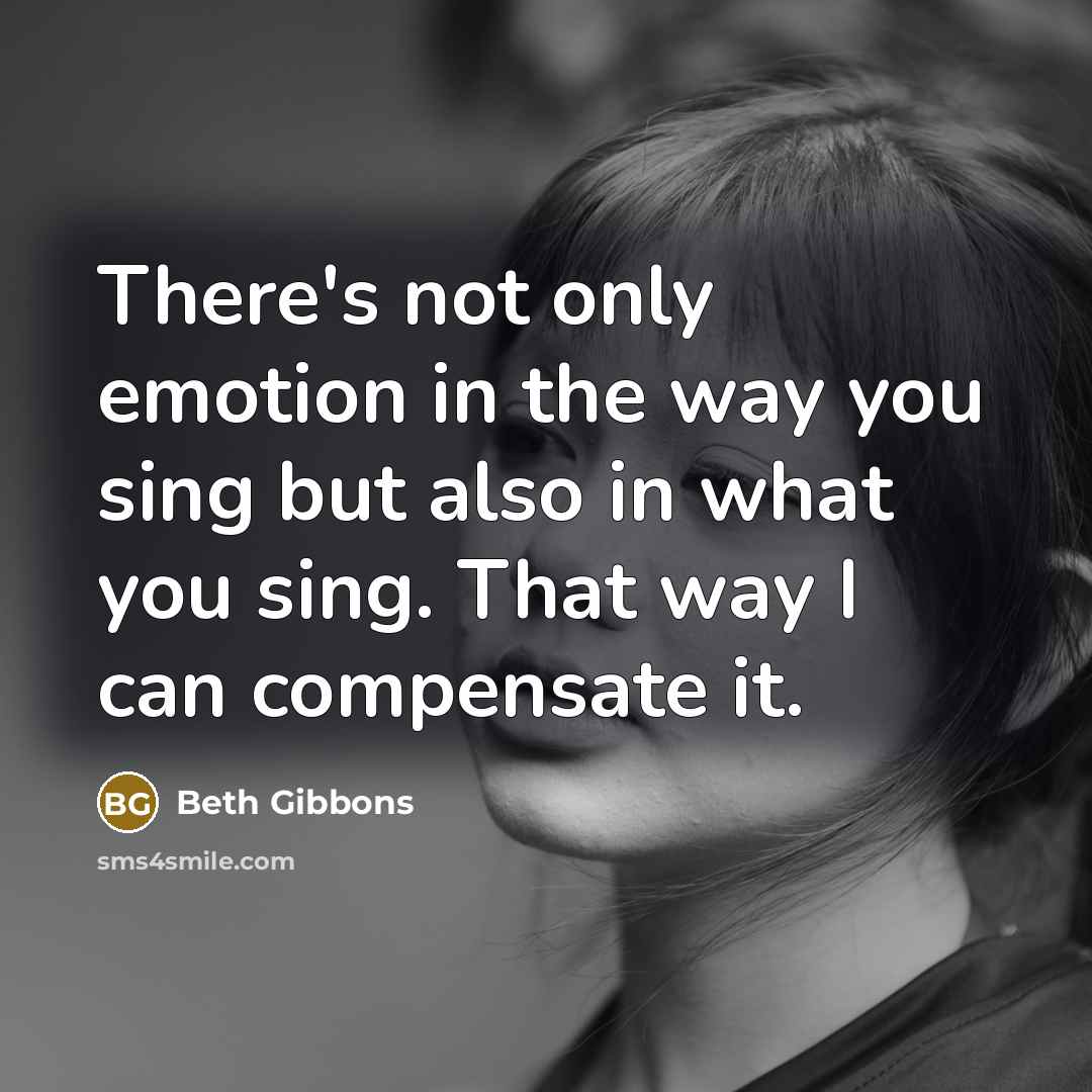 “There's not only emotion in the way you sing but…” quote by Beth Gibbons