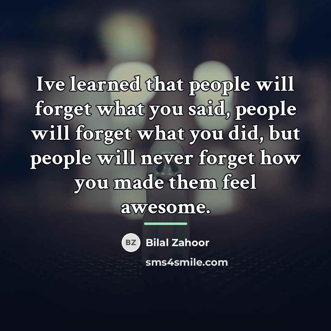 “Ive learned that people will forget what you said, people…” quote by Bilal Zahoor