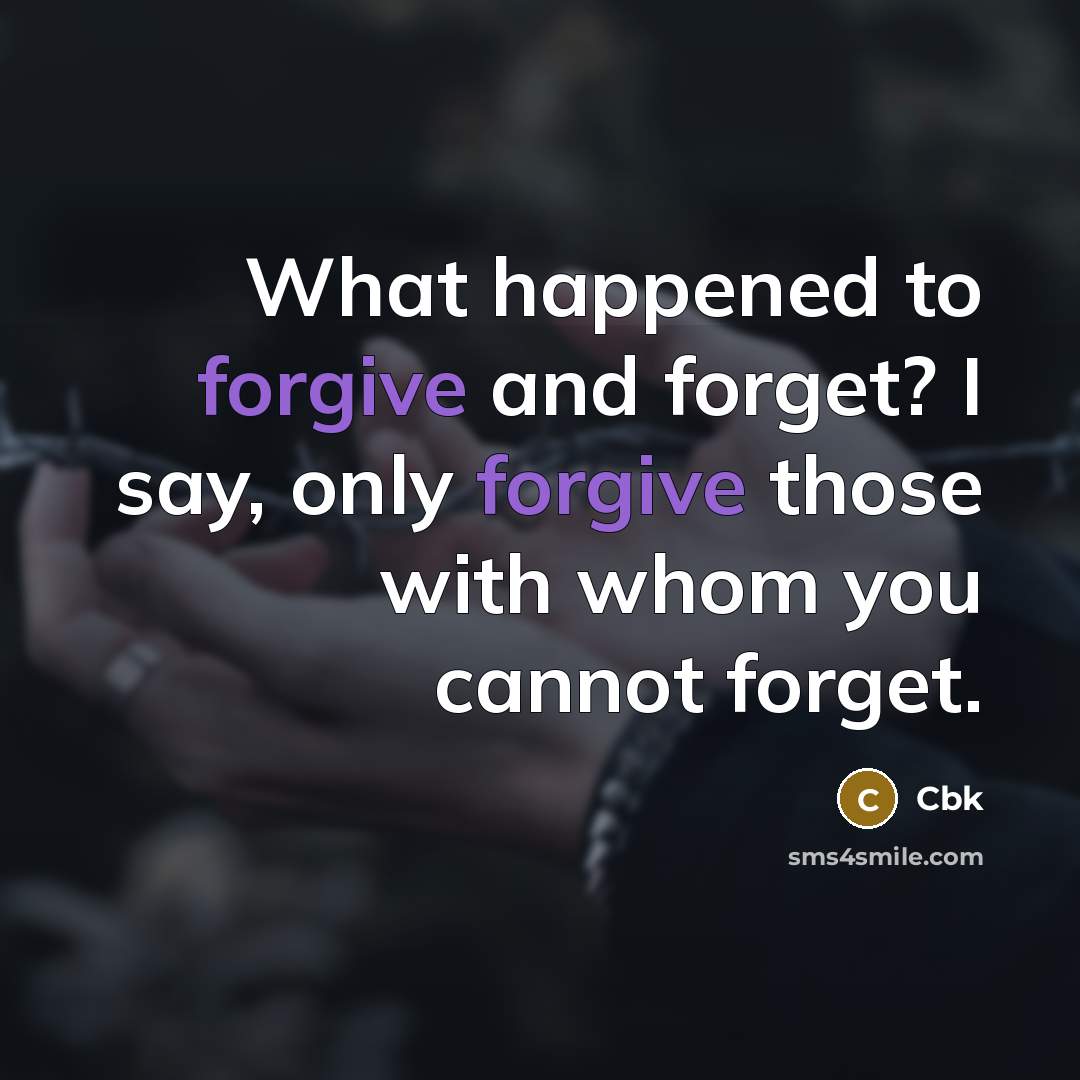 “What happened to forgive and forget? I say, only forgive those with whom you cannot forget.” quote by Cbk