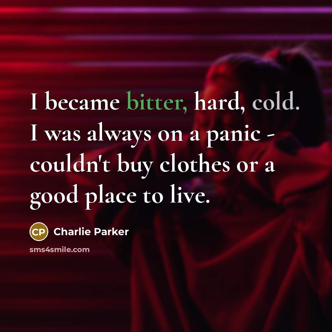 “I became bitter, hard, cold. I was always on a…” quote by Charlie Parker