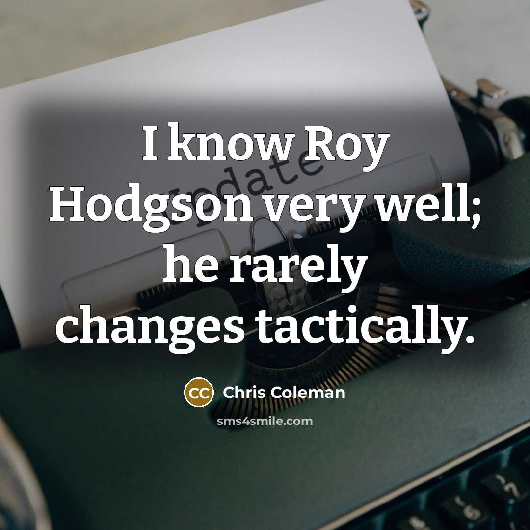 “I know Roy Hodgson very well; he rarely changes tactically.…” quote by Chris Coleman