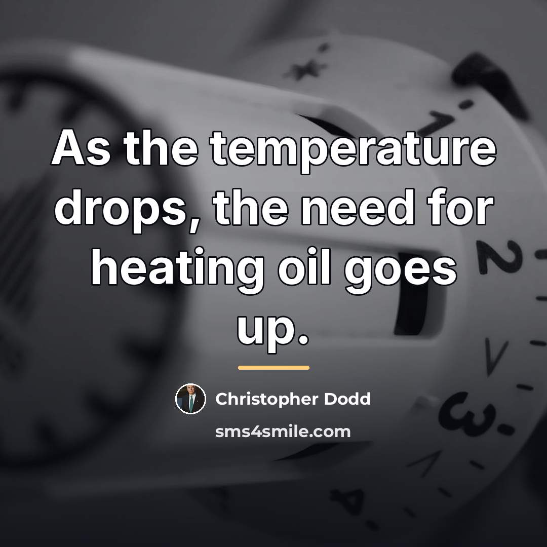 “As the temperature drops, the need for heating oil goes…” quote by Christopher Dodd