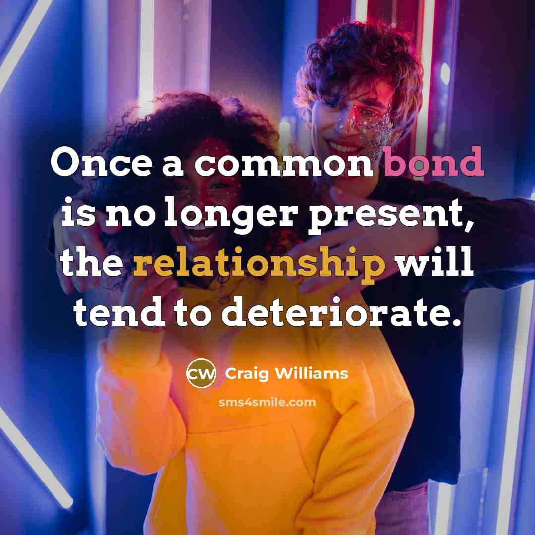 “Once a common bond is no longer present, the relationship will tend to deteriorate.” quote by Craig Williams