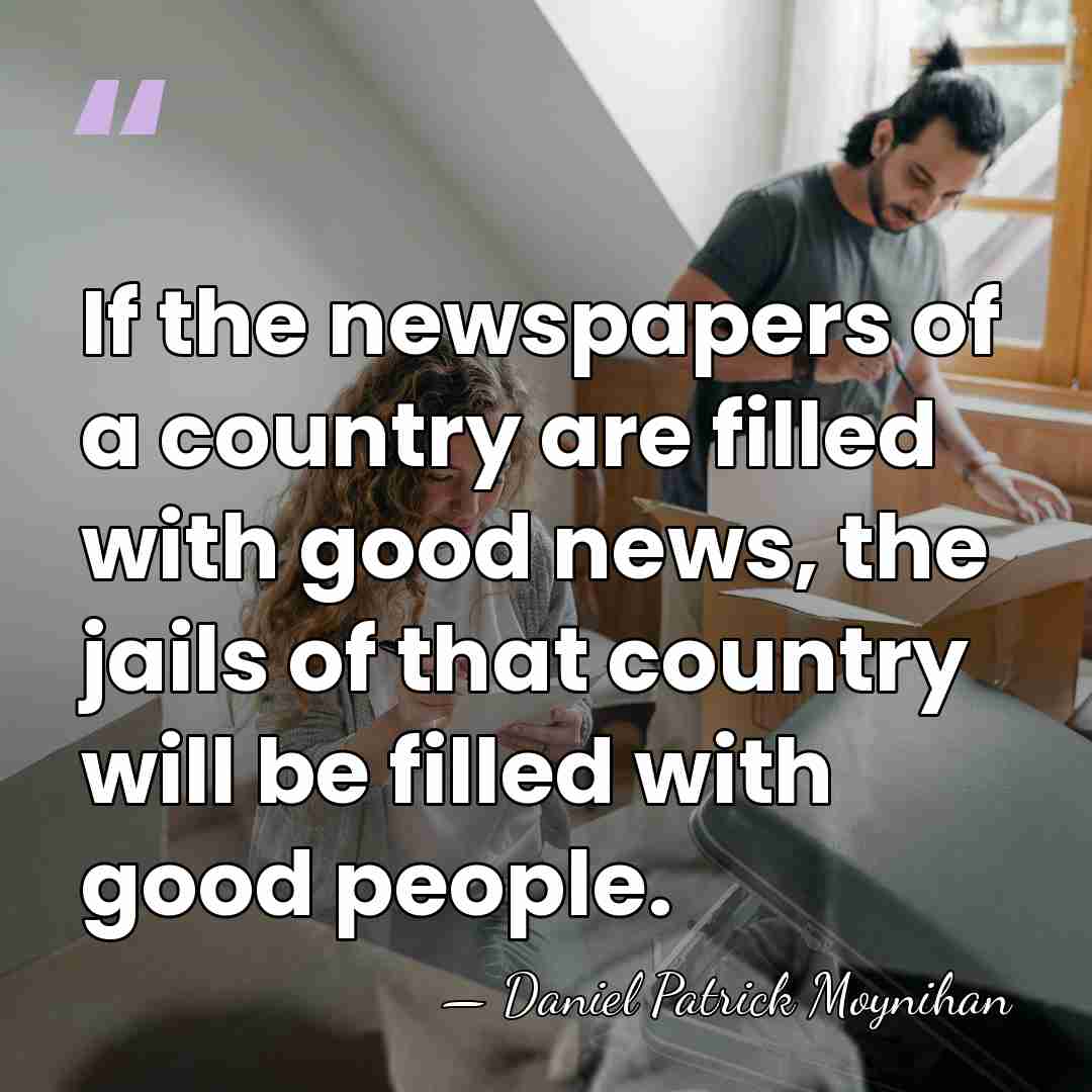 If the newspapers of a country are filled with good news, the&hellip; - Daniel Patrick Moynihan