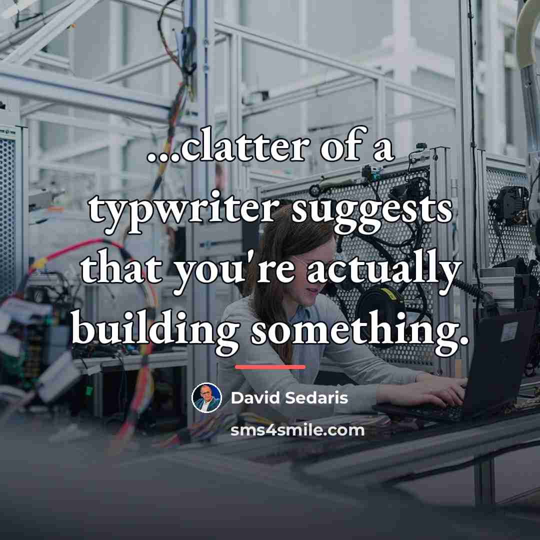 “...clatter of a typwriter suggests that you're actually building something.…” quote by David Sedaris