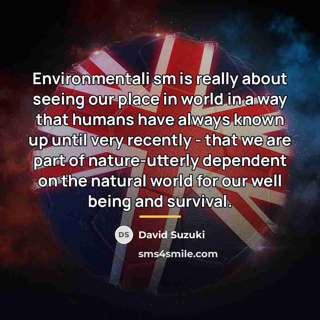 “Environmentali sm is really about seeing our place in world…” quote by David Suzuki