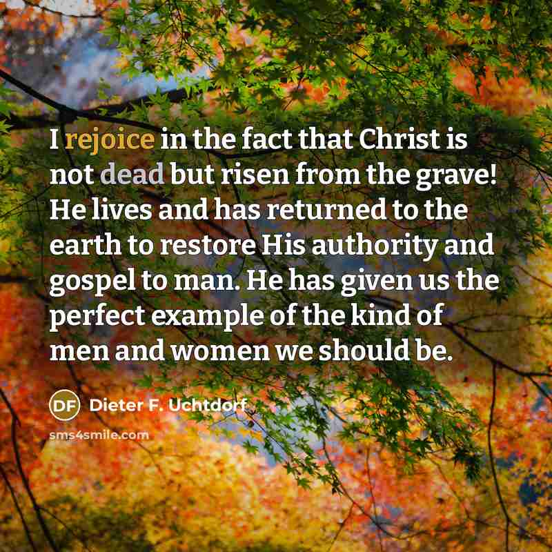 “I rejoice in the fact that Christ is not dead…” quote by Dieter F. Uchtdorf