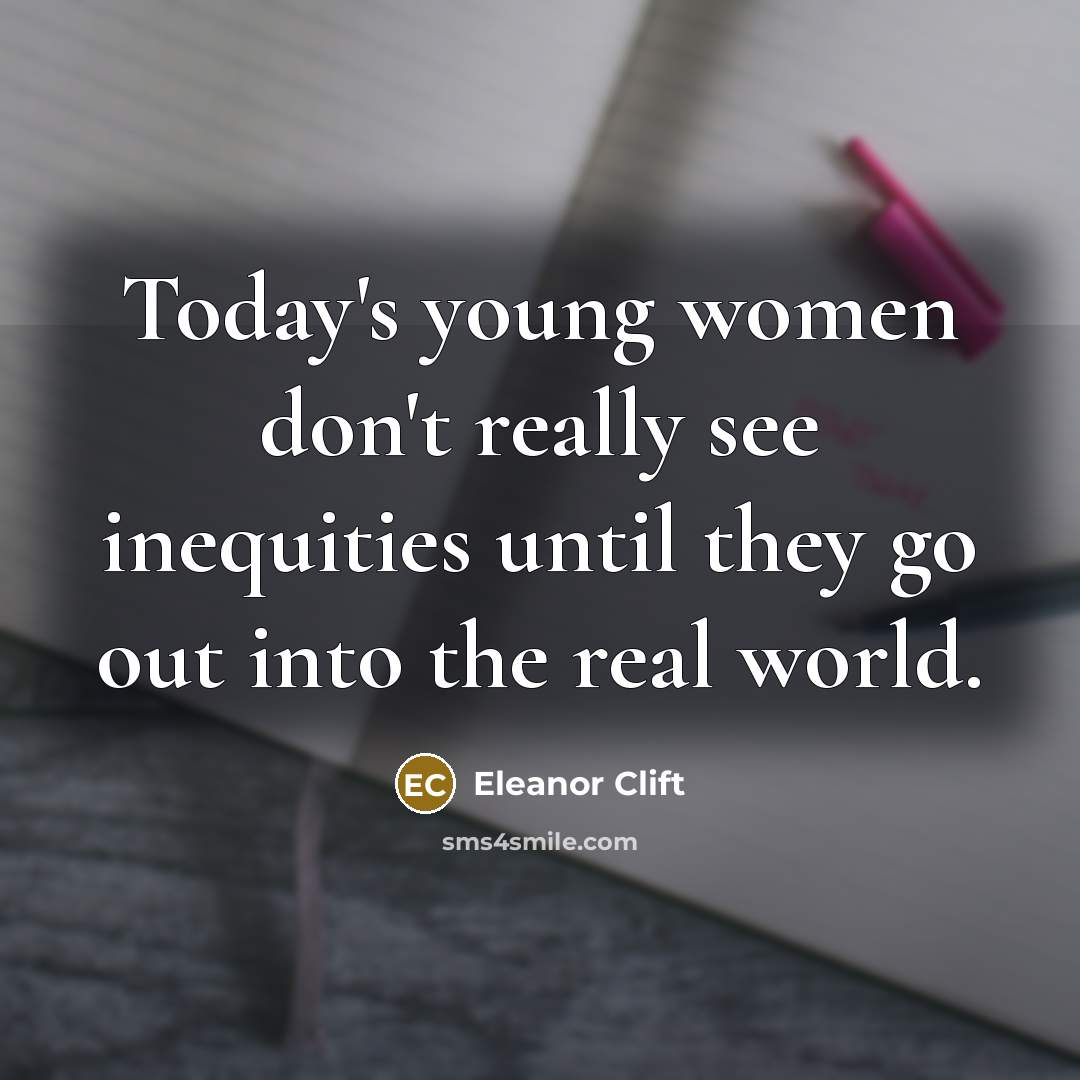 “Today's young women don't really see inequities until they go…” quote by Eleanor Clift
