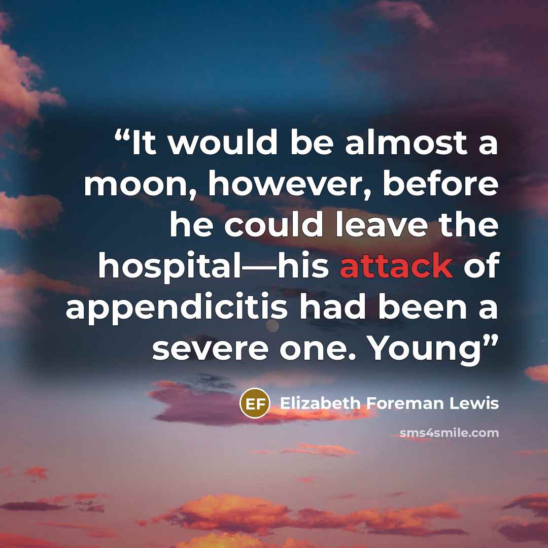 “It would be almost a moon, however, before he could leave the hospital—his attack of appendicitis had been a severe one. Young” quote by Elizabeth Foreman Lewis