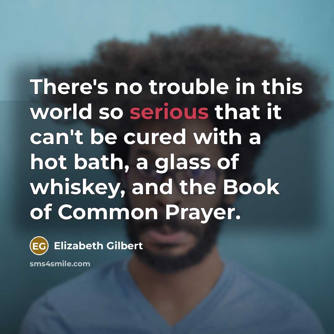 “There's no trouble in this world so serious that it…” quote by Elizabeth Gilbert