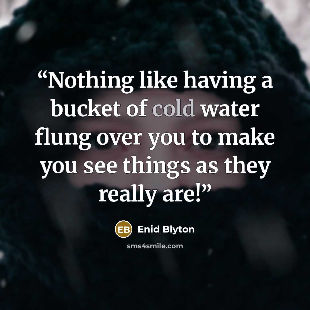 “Nothing like having a bucket of cold water flung over you to make you see things as they really are!” quote by Enid Blyton