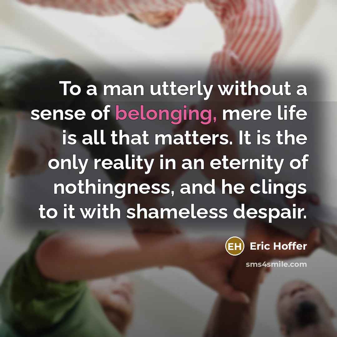 “To a man utterly without a sense of belonging, mere…” quote by Eric Hoffer