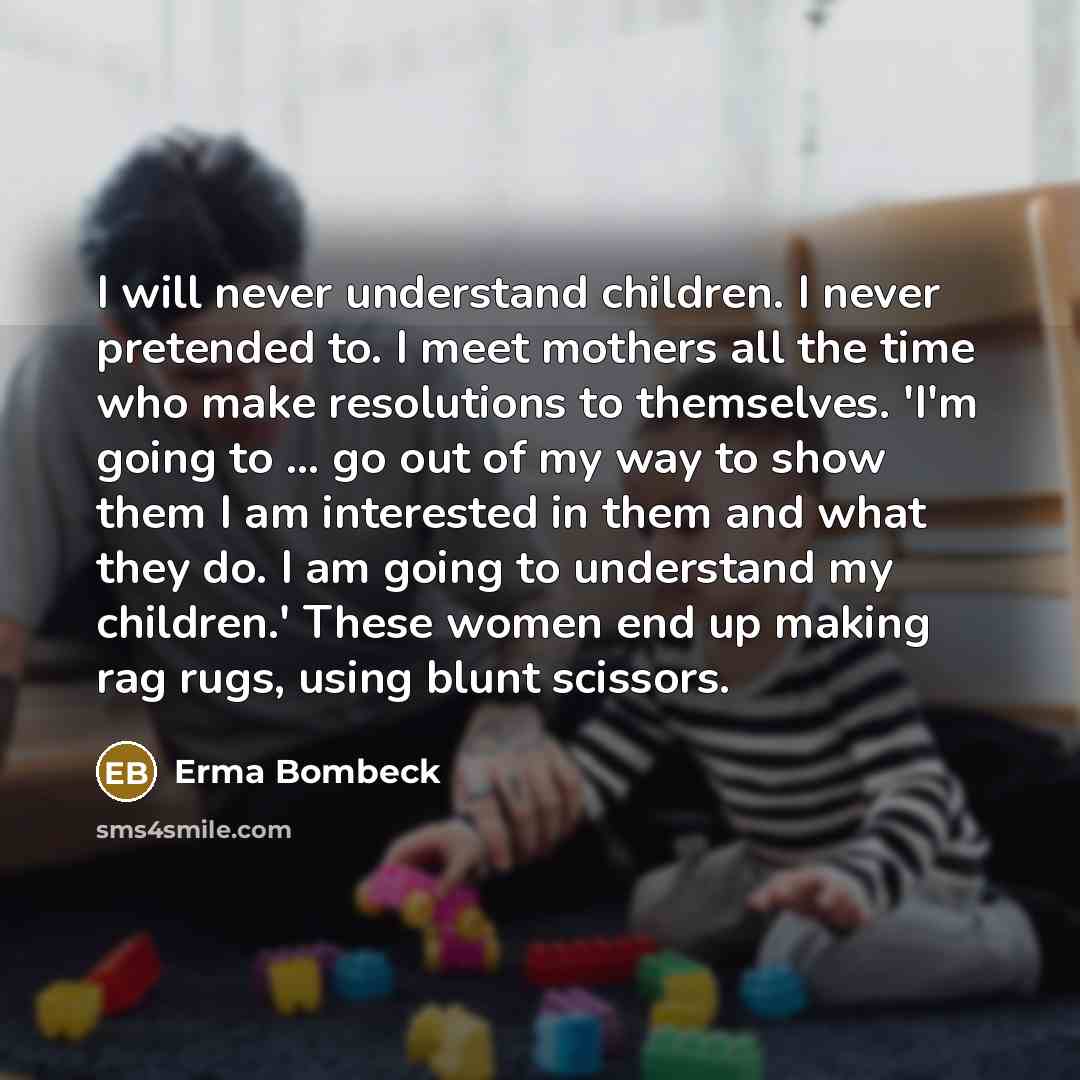 “I will never understand children. I never pretended to. I…” quote by Erma Bombeck