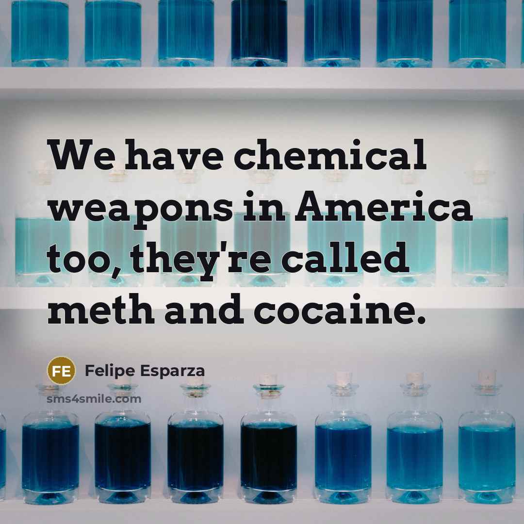 “We have chemical weapons in America too, they're called meth…” quote by Felipe Esparza