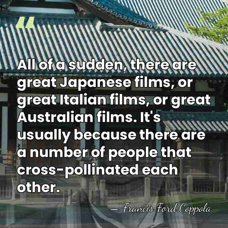 All of a sudden, there are great Japanese films, or great Italian&hellip; - Francis Ford Coppola