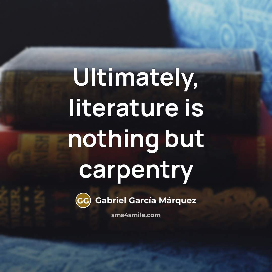 “Ultimately, literature is nothing but carpentry…” quote by Gabriel Garcia Marquez