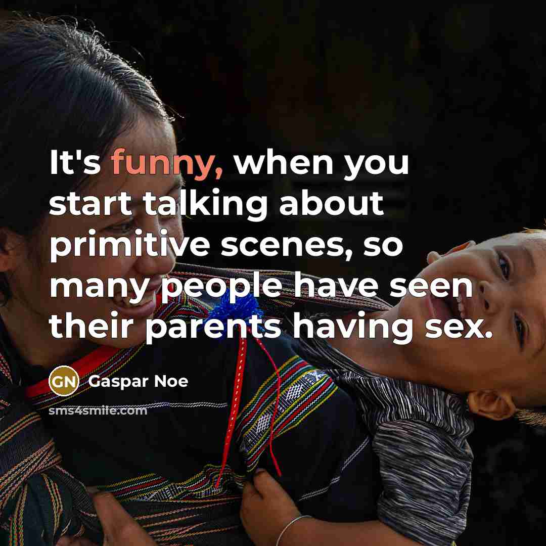 “It's funny, when you start talking about primitive scenes, so…” quote by Gaspar Noe