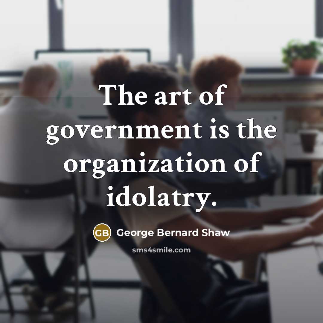 “The art of government is the organization of idolatry.…” quote by George Bernard Shaw
