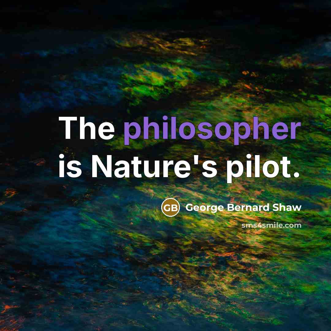 “The philosopher is Nature's pilot.” quote by George Bernard Shaw