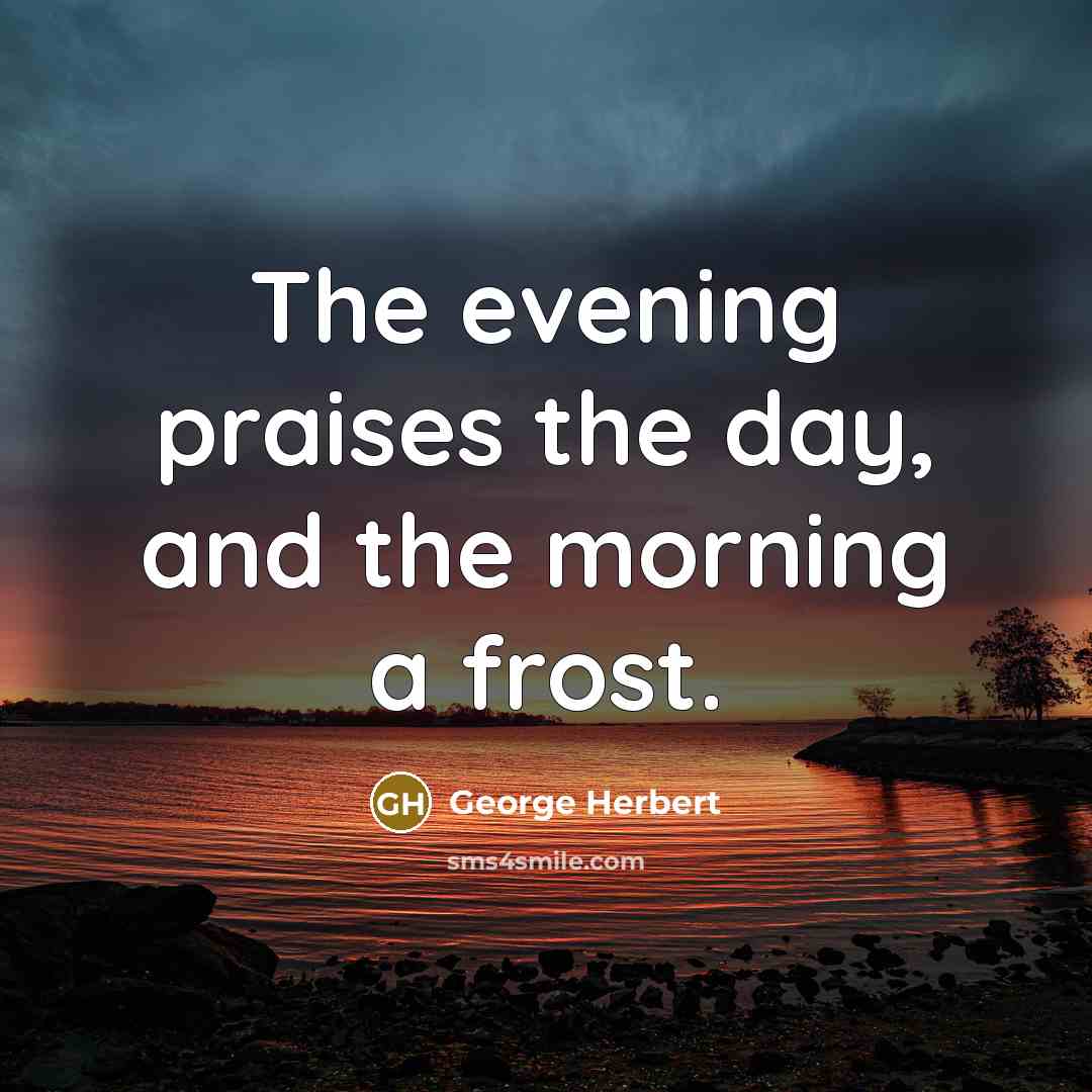 “The evening praises the day, and the morning a frost.…” quote by George Herbert