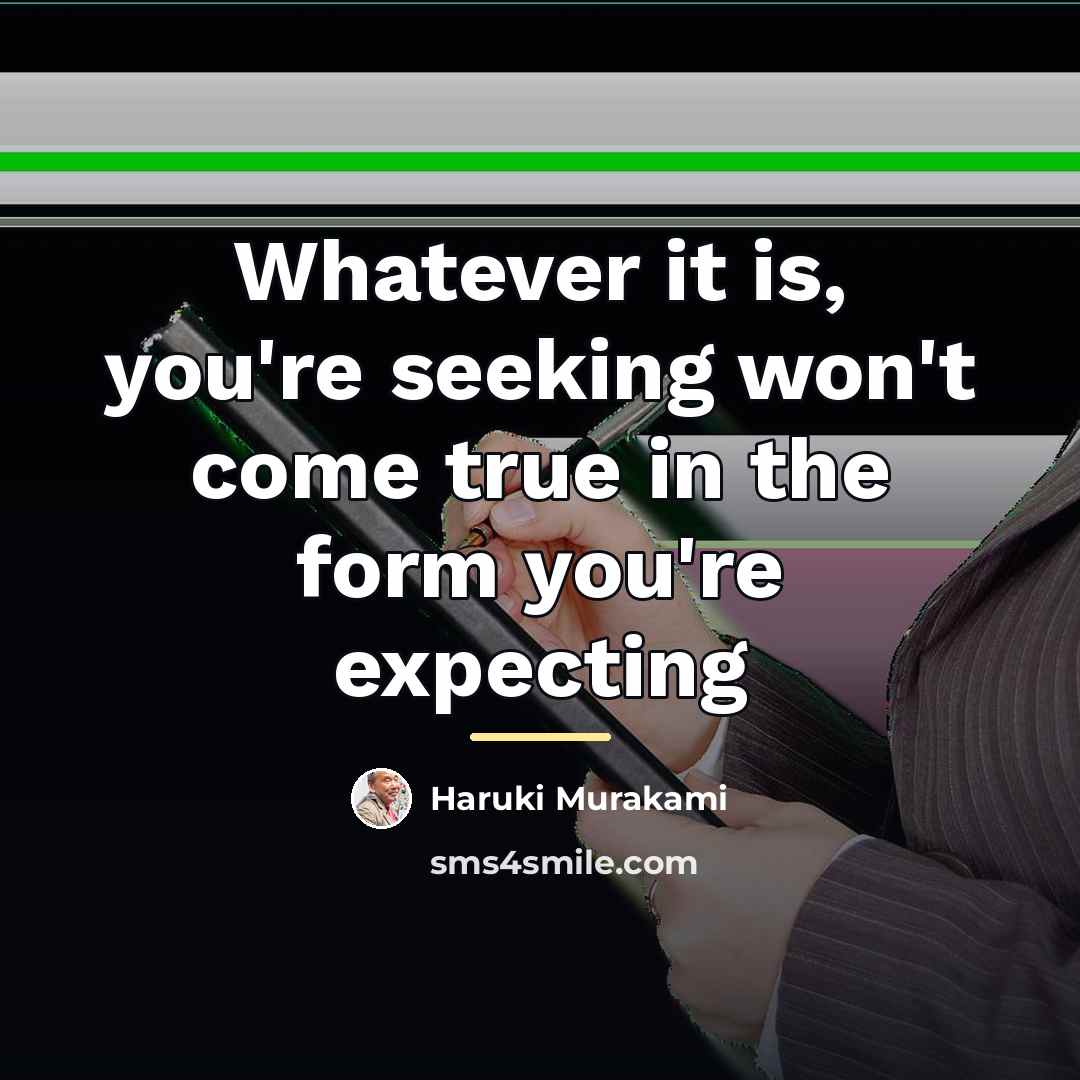 “Whatever it is, you're seeking won't come true in the…” quote by Haruki Murakami