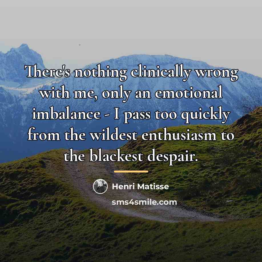 “There's nothing clinically wrong with me, only an emotional imbalance…” quote by Henri Matisse