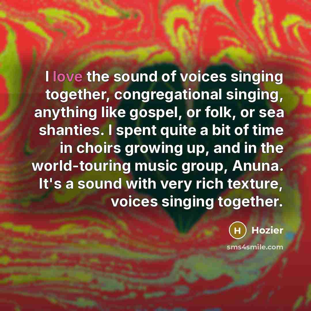 “I love the sound of voices singing together, congregational singing,…” quote by Hozier