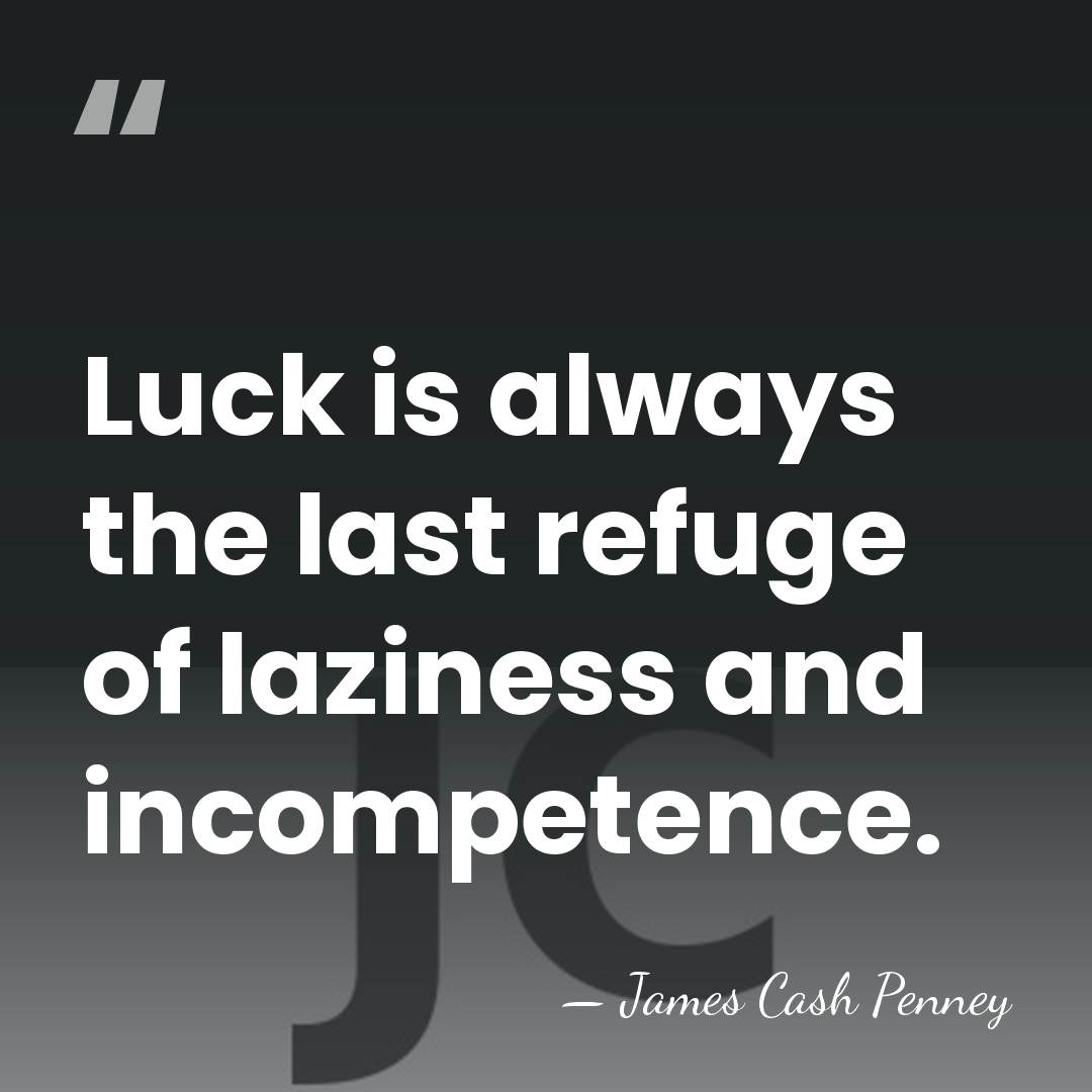 Luck is always the last refuge of laziness and incompetence. - James Cash Penney