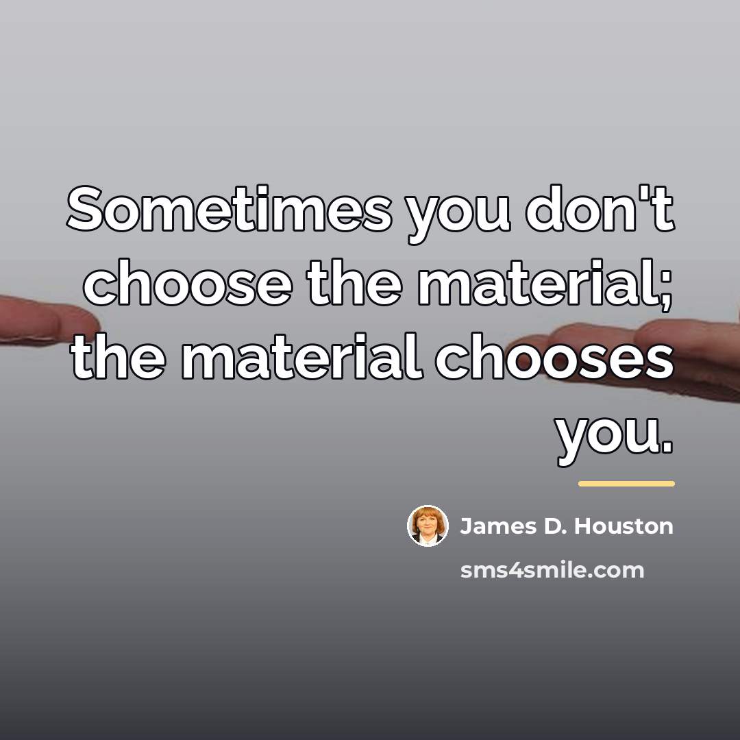 “Sometimes you don't choose the material; the material chooses you.…” quote by James D. Houston