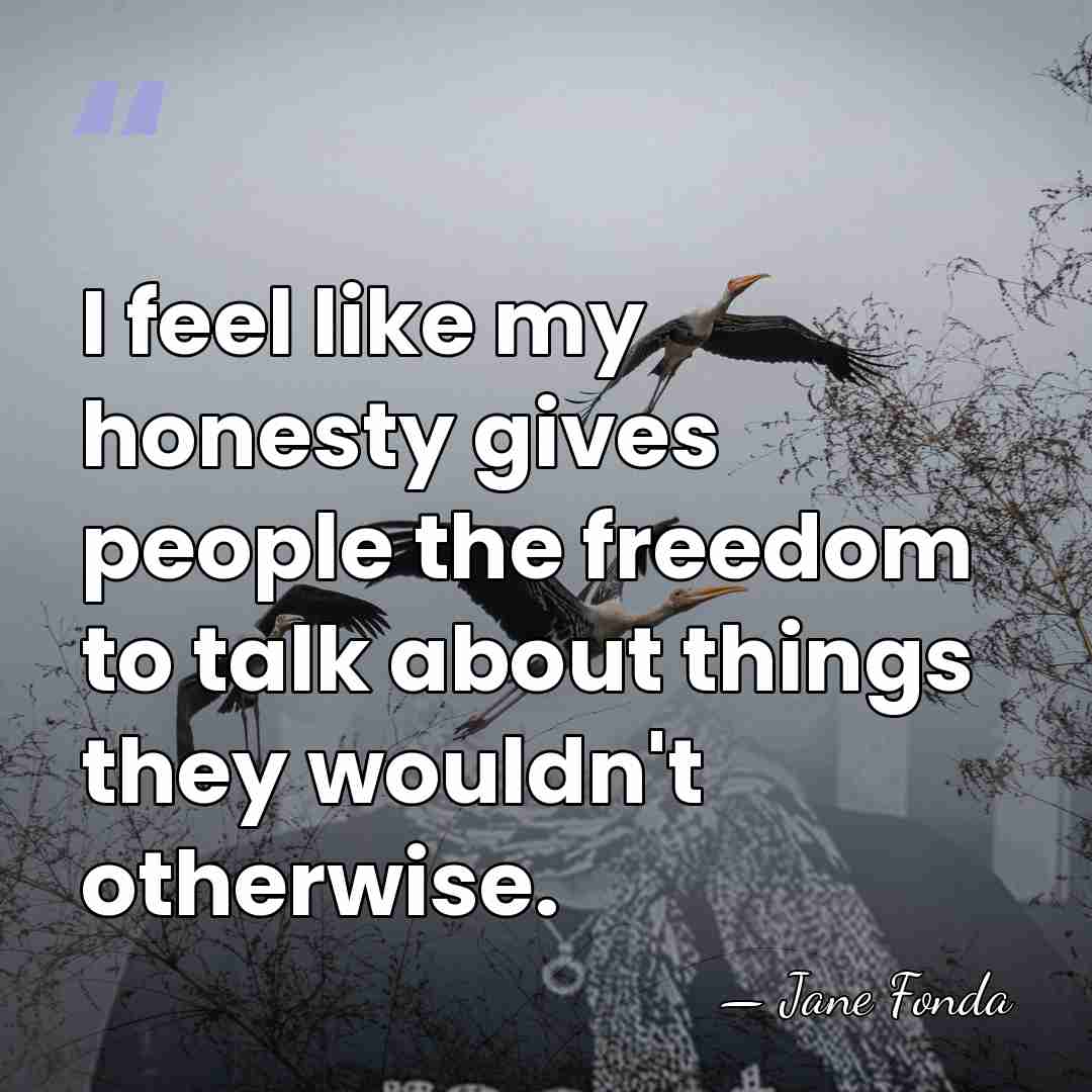 I feel like my honesty gives people the freedom to talk about&hellip; - Jane Fonda