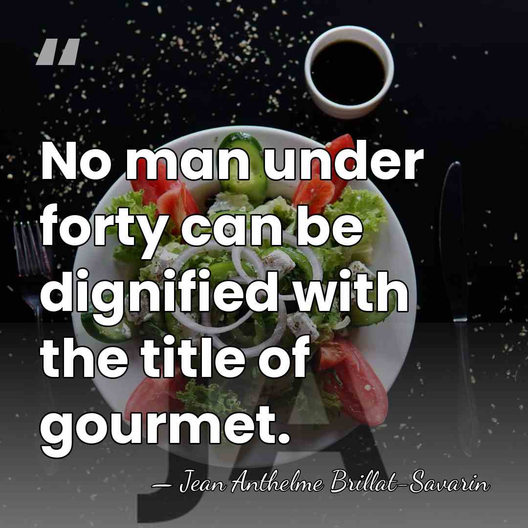No man under forty can be dignified with the title of gourmet. - Jean Anthelme Brillat-Savarin