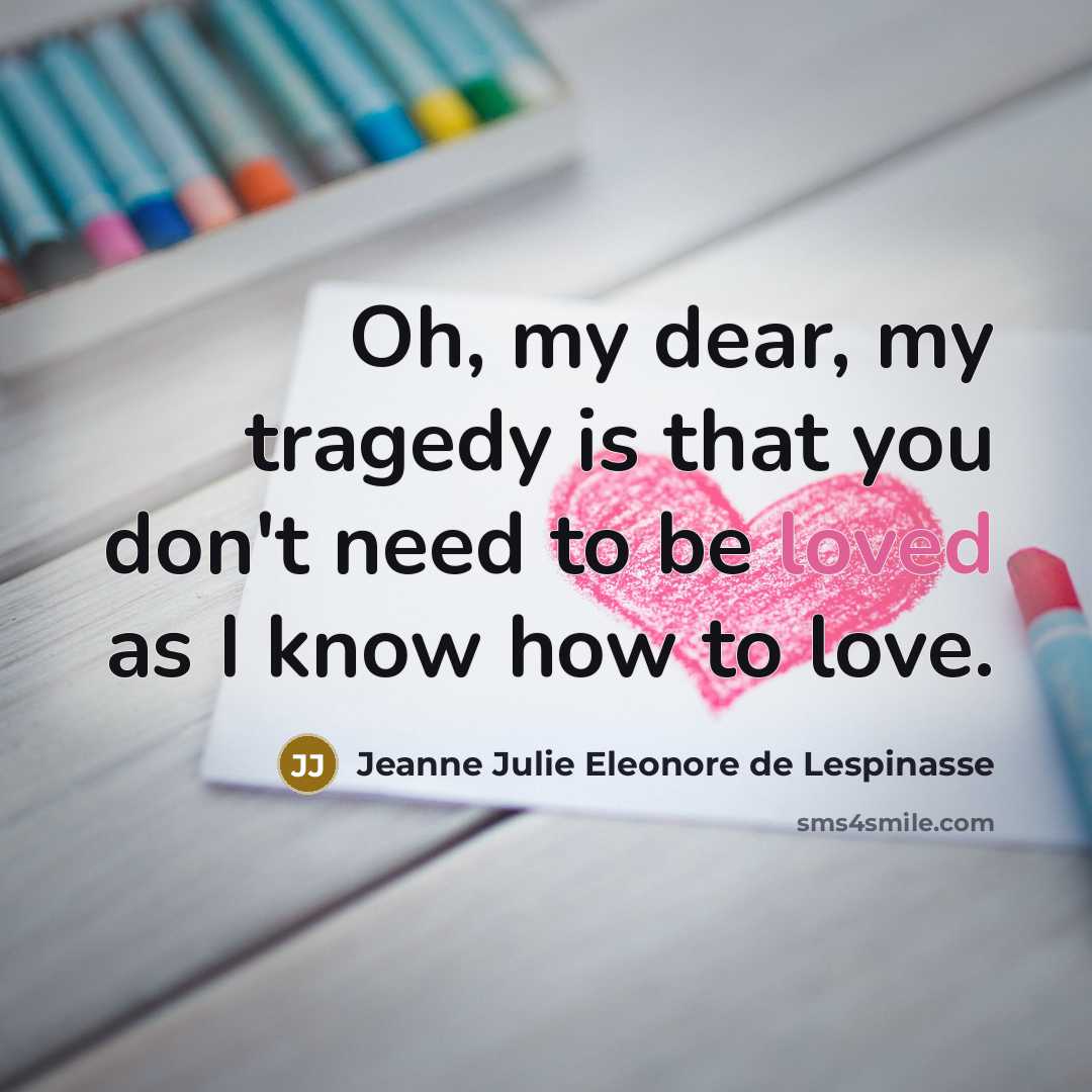 “Oh, my dear, my tragedy is that you don't need…” quote by Jeanne Julie Eleonore de Lespinasse