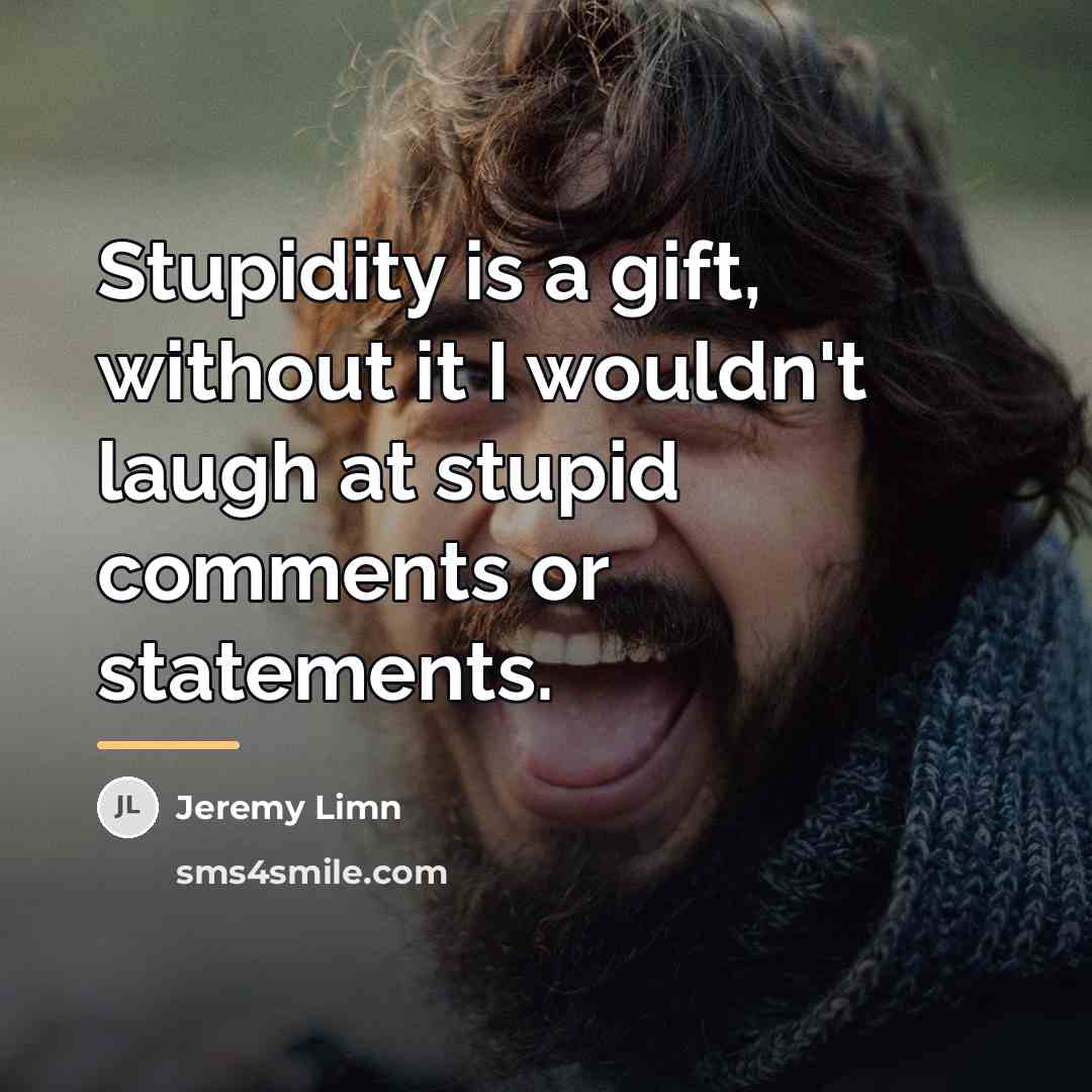 “Stupidity is a gift, without it I wouldn't laugh at…” quote by Jeremy Limn