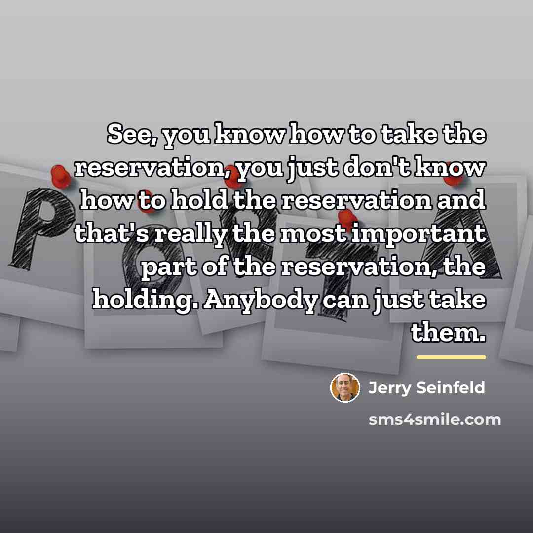 “See, you know how to take the reservation, you just…” quote by Jerry Seinfeld