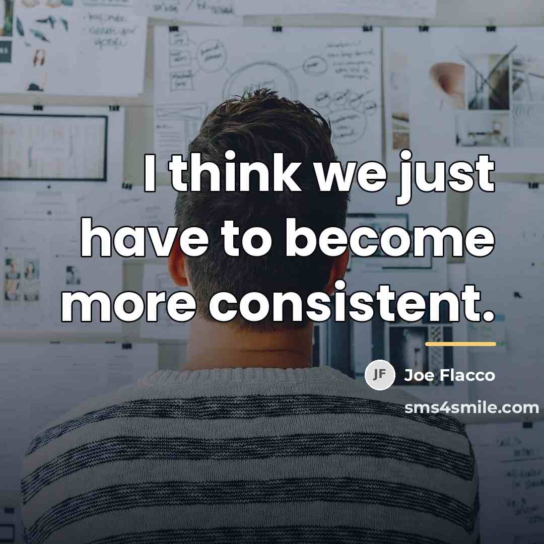 “I think we just have to become more consistent.…” quote by Joe Flacco