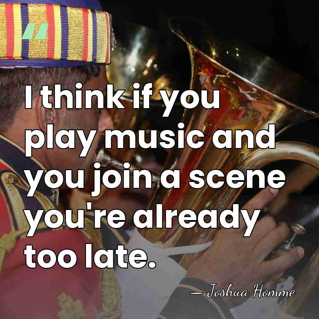 I think if you play music and you join a scene you're&hellip; - Joshua Homme