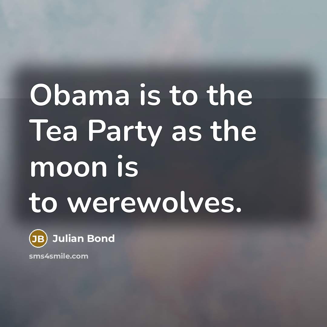 “Obama is to the Tea Party as the moon is…” quote by Julian Bond